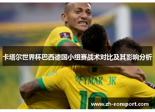 卡塔尔世界杯巴西德国小组赛战术对比及其影响分析