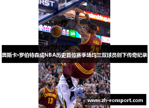 奥斯卡·罗伯特森成NBA历史首位赛季场均三双球员创下传奇纪录