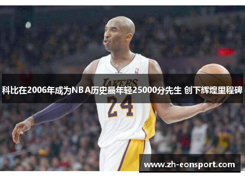 科比在2006年成为NBA历史最年轻25000分先生 创下辉煌里程碑