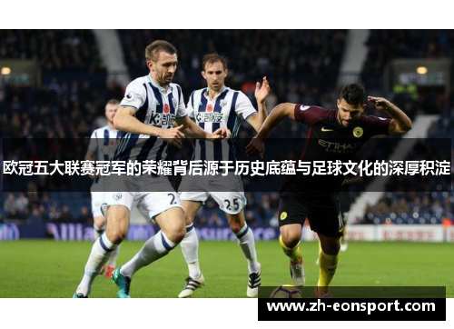 欧冠五大联赛冠军的荣耀背后源于历史底蕴与足球文化的深厚积淀