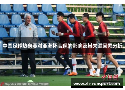 中国足球热身赛对亚洲杯表现的影响及其关键因素分析