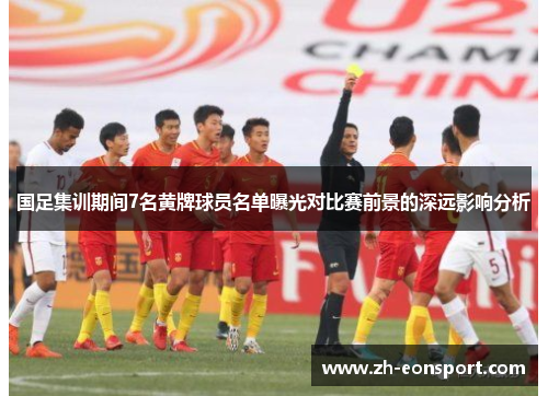 国足集训期间7名黄牌球员名单曝光对比赛前景的深远影响分析