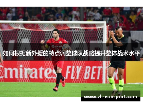 如何根据新外援的特点调整球队战略提升整体战术水平