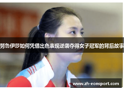 努鲁伊莎如何凭借出色表现逆袭夺得女子冠军的背后故事
