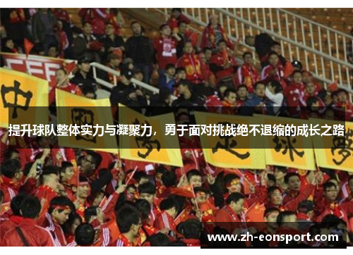 提升球队整体实力与凝聚力,勇于面对挑战绝不退缩的成长之路