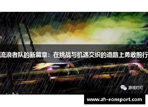 流浪者队的新篇章：在挑战与机遇交织的道路上勇敢前行