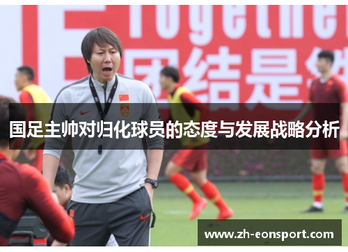 国足主帅对归化球员的态度与发展战略分析