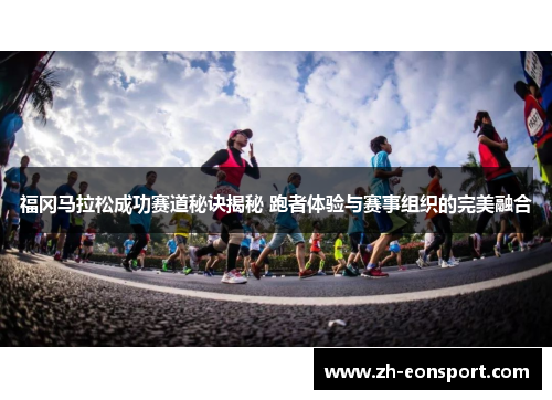 福冈马拉松成功赛道秘诀揭秘 跑者体验与赛事组织的完美融合