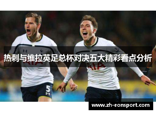 热刺与维拉英足总杯对决五大精彩看点分析