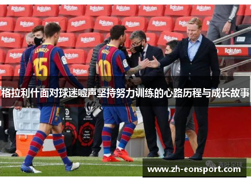 格拉利什面对球迷嘘声坚持努力训练的心路历程与成长故事