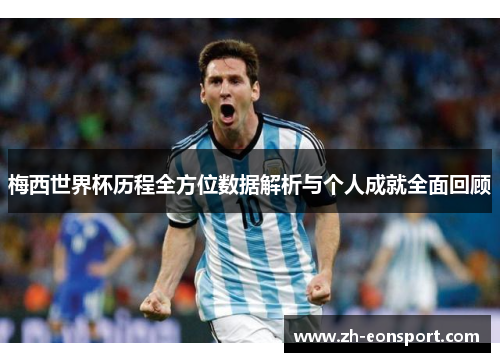 梅西世界杯历程全方位数据解析与个人成就全面回顾