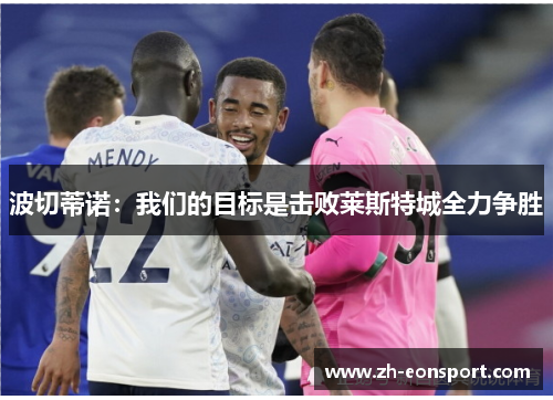 波切蒂诺：我们的目标是击败莱斯特城全力争胜