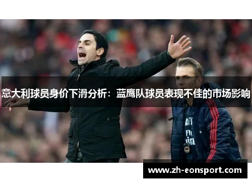 意大利球员身价下滑分析：蓝鹰队球员表现不佳的市场影响