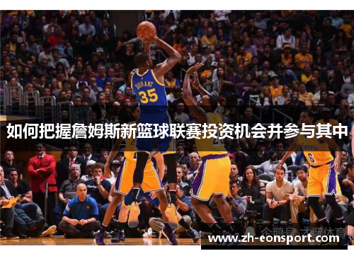 如何把握詹姆斯新篮球联赛投资机会并参与其中