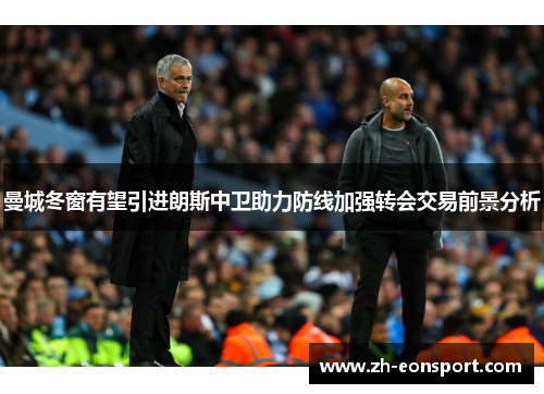 曼城冬窗有望引进朗斯中卫助力防线加强转会交易前景分析