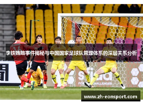 李铁贿赂事件揭秘与中国国家足球队管理体系的深层关系分析