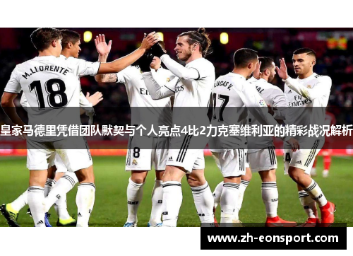 皇家马德里凭借团队默契与个人亮点4比2力克塞维利亚的精彩战况解析