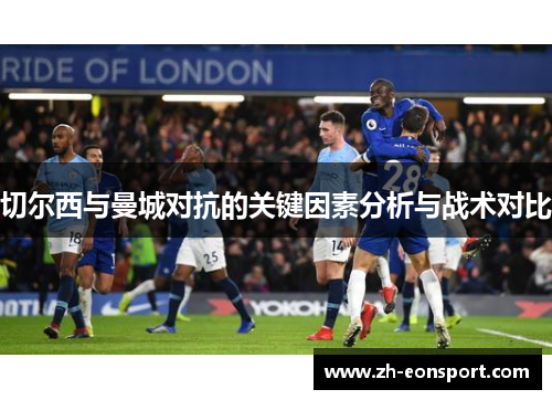 切尔西与曼城对抗的关键因素分析与战术对比