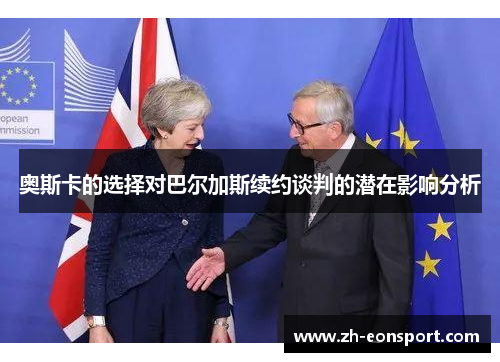 奥斯卡的选择对巴尔加斯续约谈判的潜在影响分析