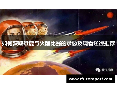 如何获取雄鹿与火箭比赛的录像及观看途径推荐