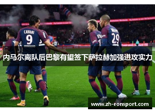 内马尔离队后巴黎有望签下萨拉赫加强进攻实力