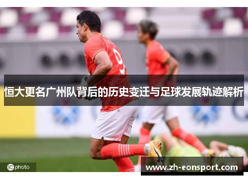 恒大更名广州队背后的历史变迁与足球发展轨迹解析